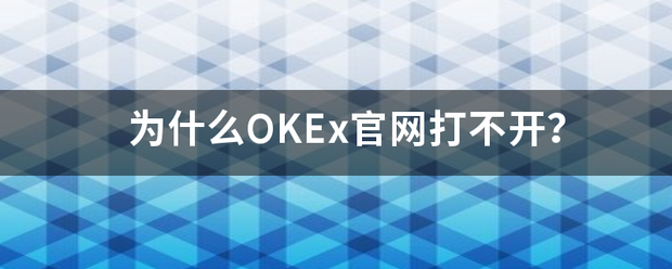 为什么OKEx官网打不开<strong></p>
<p>OKEX官网</strong>？