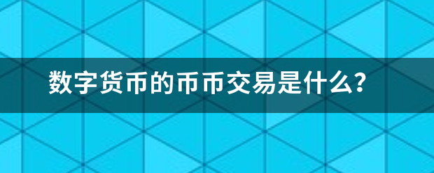 数字货币的币币交易是什么<strong></p>
<p>币币交易什么意思</strong>？