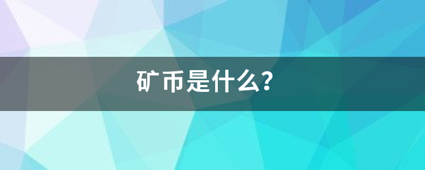 矿币是什么<strong></p>
<p>矿币是什么</strong>？