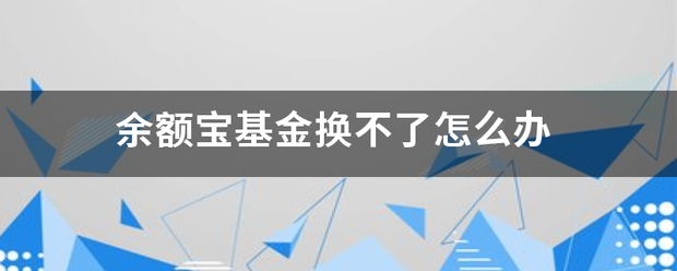 余额宝基金换不<strong></p>
<p>余额宝基金</strong>了怎么办