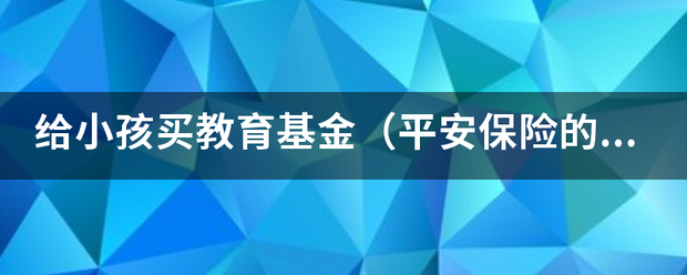 给小孩买教育基每手茶金（平安保险的）靠谱吗？来自毕竟每年交6、7千<strong></p>
<p>儿童教育基金保险</strong>，交个10年，等回本又要很多年，划算不？