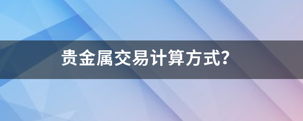 贵金属交易计算方式<strong></p>
<p>贵金属仓位计算</strong>？