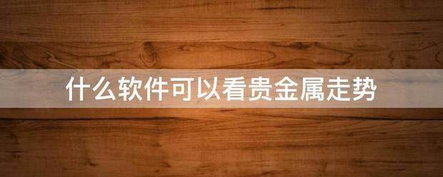 什么软件可以看贵金属走势