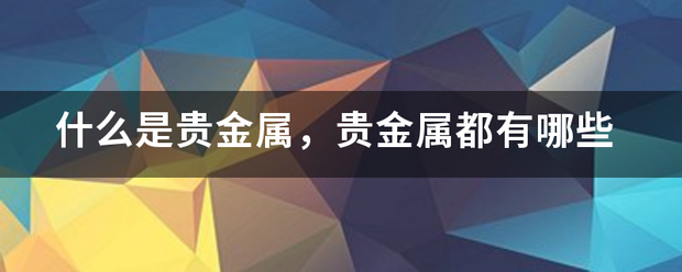 什么是贵金属<strong></p>
<p>首饰贵金属有哪些</strong>，贵金属都有哪些