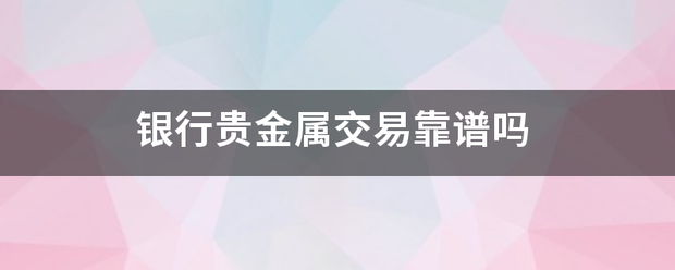 银行贵金属交易来自靠谱吗