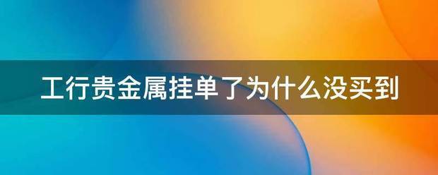 工行贵金属挂单<strong></p>
<p>贵金属无有效报价</strong>了为什么没买到