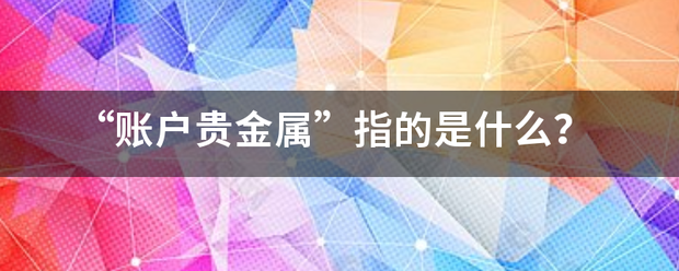 “账户贵金属”指的是什么<strong></p>
<p>账户贵金属能换</strong>？
